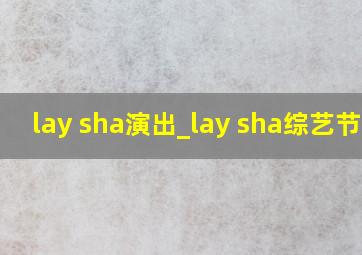 lay sha演出_lay sha综艺节目